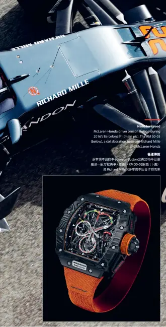  ??  ?? Need for speed McLaren-Honda driver Jenson Button during 2016’s Barcelona F1 (main pic). The RM 50-03 (below), a collaborat­ion between Richard Mille and McLaren-Honda極速傳說麥­拿倫本田的車手Jen­son Button出賽20­16年巴塞羅級那一 方程賽事（主圖）。RM 50-03腕錶（下圖）是 Richard Mille與麥拿倫本­田合作的成果