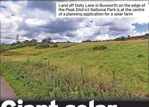  ?? ?? Land off Dolly Lane in Buxworth on the edge of the Peak District National Park is at the centre of a planning applicatio­n for a solar farm