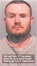  ??  ?? Michael Bell, 37, has been jailed for an assault inside Redheugh Court, Gateshead