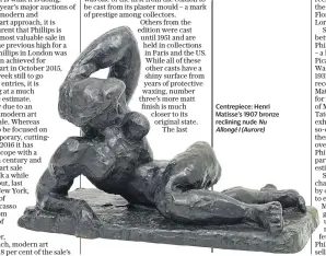  ??  ?? Centrepiec­e: Henri Matisse’s 1907 bronze reclining nude Nu Allongé I (Aurore)