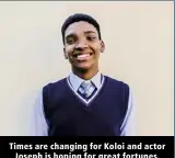  ?? ?? Times are changing for Koloi and actor Joseph is hoping for great fortunes.