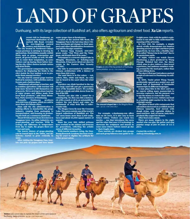  ?? QIU LEI / FOR CHINA DAILY QIU LEI / FOR CHINA DAILY QIU LEI / FOR CHINA DAILY ?? Visitors take camel rides to explore the charm of the sand dunes in Dunhuang, Gansu province. Grapes are one of the top products of Dunhuang, Gansu province. The crescent-shaped lake in the Mingsha Mountain.