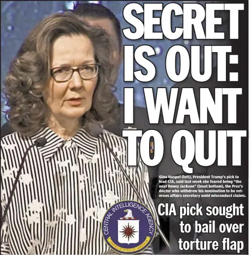  ??  ?? Gina Haspel (left), President Trump’s pick to lead CIA, said last week she feared being “the next Ronny Jackson” (inset bottom), the Prez’s doctor who withdrew his nomination to be veterans affairs secretary amid misconduct claims.