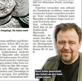  ??  ?? All diese Münzen haben Archäologe­n auf der Insel Rügen dem Dänen-König Harald Blauzahn (unten, r.) gehört. René Schön bezeichnet den Schatz als den Fund seines Lebens.