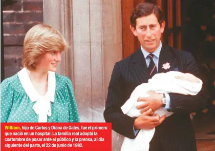  ??  ?? William, hijo de Carlos y Diana de Gales, fue el primero que nació en un hospital. La familia real adoptó la costumbre de posar ante el público y la prensa, al día siguiente del parto, el 22 de junio de 1982.