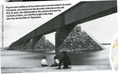  ?? ?? pont qui construise­nt le Parmi les milliers d’ouvriers de de jeunes manoeuvres Victoria, on retrouve
26 morts durant la
9 à 12 ans. On dénombre jugé très bas constructi­on, un chiffre par les autorités à l’époque.