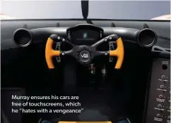  ??  ?? Murray ensures his cars are free of touchscree­ns, which he “hates with a vengeance”