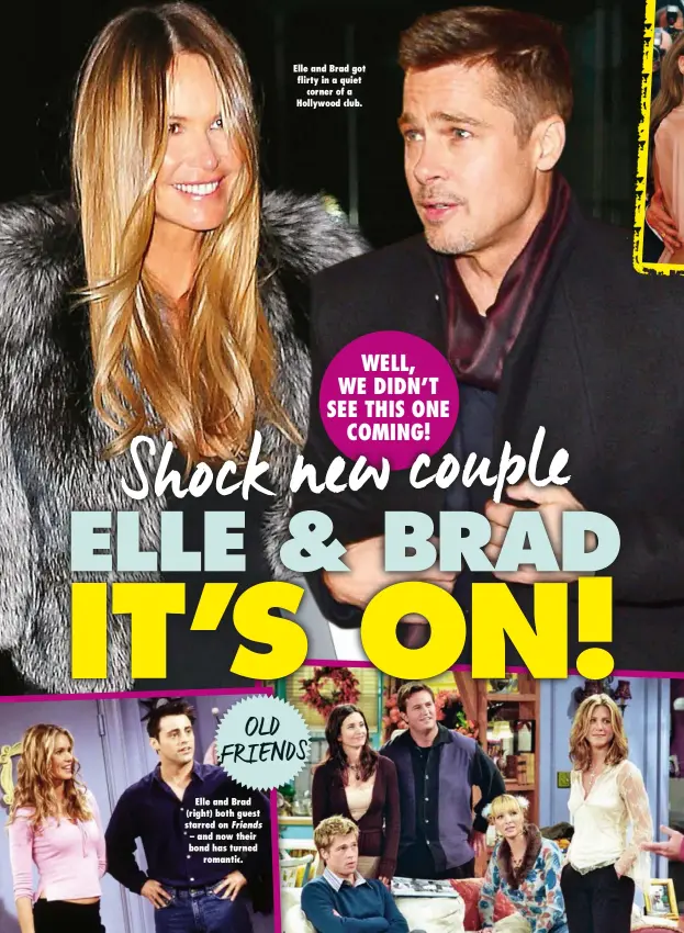  ??  ?? OLD FRIENDS Elle and Brad (right) both guest starred on Friends – and now their bond has turned romantic. Elle and Brad got flirty in a quiet corner of a Hollywood club.