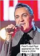  ??  ?? Pearl’s dad Paul appeared on The Voice in 2014