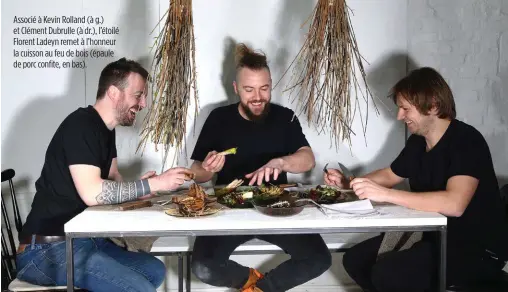  ??  ?? Associé à Kevin Rolland (à g.) et Clément Dubrulle (à dr.), l’étoilé Florent Ladeyn remet à l’honneur la cuisson au feu de bois (épaule de porc confite, en bas).