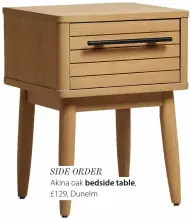  ?? ?? SIDE ORDER
Akina oak bedside table, £129, Dunelm