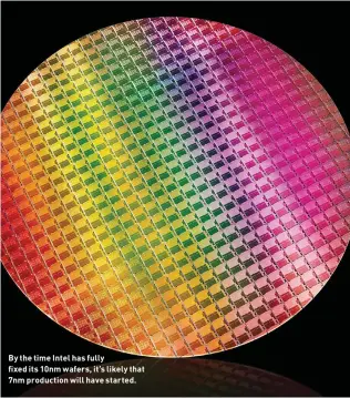  ??  ?? By the time Intel has fully fixed its 10nm wafers, it’s likely that 7nm production will have started.