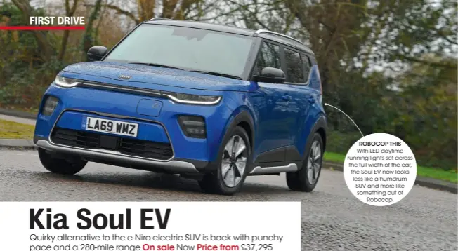  ??  ?? ROBOCOP THIS With LED daytime running lights set across the full width of the car, the Soul EV now looks less like a humdrum SUV and more like something out of Robocop.