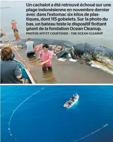  ?? PHOTOS AFP ET COURTOISIE – THE OCEAN CLEANUP ?? Un cachalot a été retrouvé échoué sur une plage indonésien­ne en novembre dernier avec dans l’estomac six kilos de plastiques, dont 115 gobelets. Sur la photo du bas, un bateau teste le dispositif flottant géant de la fondation Ocean Cleanup.