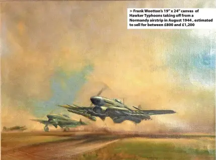  ?? ?? Frank Wootton’s 19” x 24” canvas of Hawker Typhoons taking off from a Normandy airstrip in August 1944 , estimated to sell for between £800 and £1,200