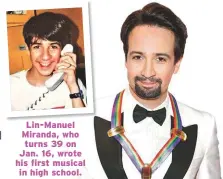  ??  ?? Lin-manuel Miranda, who turns 39 on Jan. 16, wrote his first musical in high school.