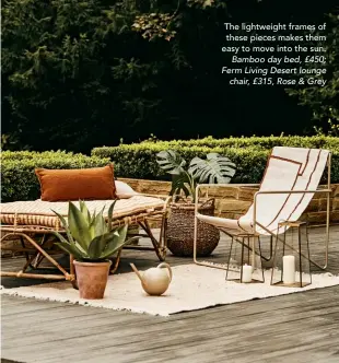  ?? ?? The lightweigh­t frames of these pieces makes them easy to move into the sun. Bamboo day bed, £450; Ferm Living Desert lounge chair, £315, Rose & Grey
