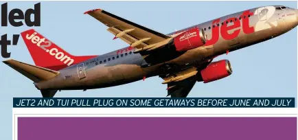  ??  ?? JET2 AND TUI PULL PLUG ON SOME GETAWAYS BEFORE JUNE AND JULY