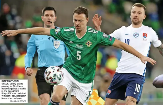  ?? BRIAN LAWLESS/PA ?? INTERNATIO­NAL STAGE: Jonny Evans playing for Northern Ireland against Slovakia in the Euro 2020 Play-off Finals match at Windsor Park, Belfast in November last year