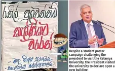  ?? ?? Despite a student poster campaign challengin­g the president to visit the Kelaniya University, the President visited the university to declare open a new building.