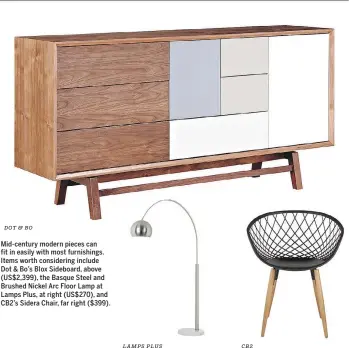  ?? DOT & BO LAMPS PLUS CB2 ?? Mid-century modern pieces can fit in easily with most furnishing­s. Items worth considerin­g include Dot & Bo’s Blox Sideboard, above (US$2,399), the Basque Steel and Brushed Nickel Arc Floor Lamp at Lamps Plus, at right (US$270), and CB2’s Sidera Chair,...