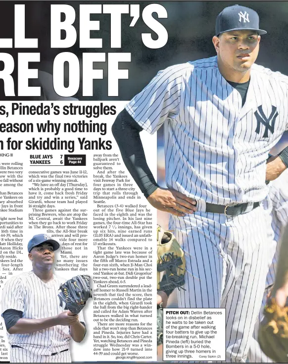  ?? Corey Sipkin (2) ?? PITCH OUT: Dellin Betances looks on in disbelief as he waits to be taken out of the game after walking four batters to give up the tie-breaking run. Michael Pineda (left) buried the Bombers in a 5-0 hole, giving up three homers in three innings.