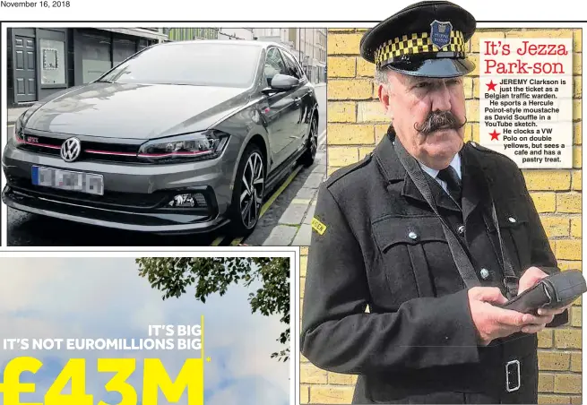  ??  ?? JEREMY Clarkson is just the ticket as a Belgian traffic warden. He sports a Hercule Poirot-style moustache as David Souffle in a YouTube sketch. He clocks a VW Polo on double yellows, but sees a cafe and has a pastry treat.