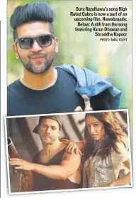  ?? PHOTO: AMAL KS/HT ?? Guru Randhawa’s song High Rated Gabru is now a part of an upcoming film, Nawabzaade; Below: A still from the song featuring Varun Dhawan and Shraddha Kapoor