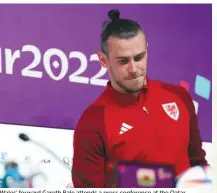  ?? (AFP) ?? Wales’ forward Gareth Bale attends a press conference at the Qatar National Convention Center in Doha yesterday.