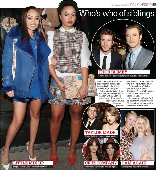  ??  ?? Leigh-Anne, left, and Sairah out in London Similar blue eyes a giveaway for Liam and Chris Hemsworth Singer Swift alongside brother Austin Penelope is very like sis Monica, right Actress Diaz, left, with Chimene