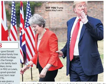  ??  ?? GOT YOU Trump holds May’s arm