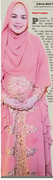  ?? Siti Nurhaliza ?? Lagipun ini penantian saya dan suami selama 11 tahun. Jadi, saya fikir biarlah berehat daripada menyanyi dahulu. Insya Allah selepas ini saya boleh fokus semula”