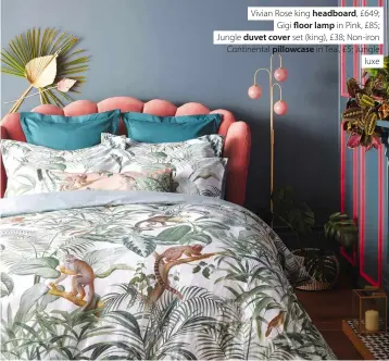  ??  ?? Vivian Rose king headboard, £649; Gigi floor lamp in Pink, £85; Jungle duvet cover set (king), £38; Non-iron Continenta­l pillowcase in Teal, £5; Jungle luxe