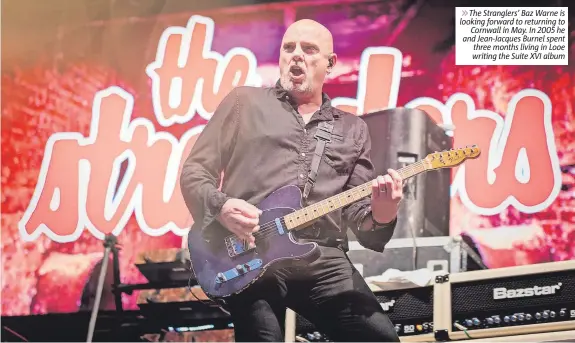  ?? ?? 6The Stranglers’ Baz Warne is looking forward to returning to Cornwall in May. In 2005 he and Jean-Jacques Burnel spent three months living in Looe writing the Suite XVI album