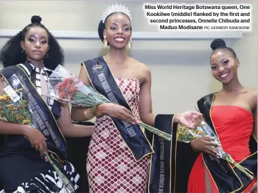  ?? PIC: KENNEDY RAMOKONE ?? Miss World Heritage Botswana queen, One Kookilwe (middle) flanked by the first and second princesses, Onneile Chibuda and
Maduo Modisane