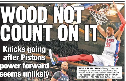  ?? Getty Images ?? ‘NOT A SLAM DUNK’: Though Christian Wood put up impressive numbers on a bad Pistons team this year, a talent evaluator told The Post the Detroit big man has “been with five teams — he’s not a slam dunk.”