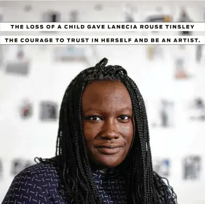  ?? Jon Shapley / Houston Chronicle ?? THE LOSS OF A CHILD GAVE L ANECIA ROUSE TINSLEY THE COURAGE TO TRUST I N HERSELF AND BE AN ARTIST.