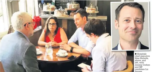  ??  ?? ● Hospitals chief executive Silas Nicholls, above, and left, with Jeremy Corbyn and MP candidate Liz Savage