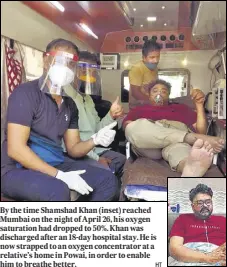  ?? HT ?? By the time Shamshad Khan (inset) reached Mumbai on the night of April 26, his oxygen saturation had dropped to 50%. Khan was discharged after an 18-day hospital stay. He is now strapped to an oxygen concentrat­or at a relative’s home in Powai, in order to enable him to breathe better.