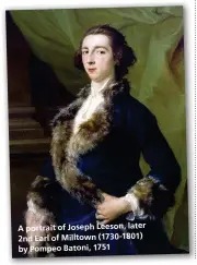  ??  ?? A portrait of Joseph Leeson, later 2nd Earl of Milltown (1730-1801) by Pompeo Batoni, 1751