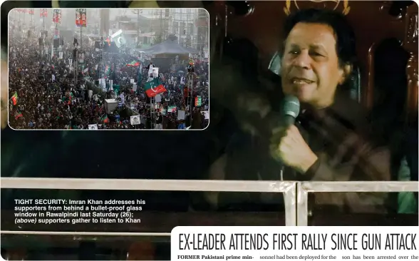  ?? ?? TIGHT SECURITY: Imran Khan addresses his supporters from behind a bullet-proof glass window in Rawalpindi last Saturday (26); (above) supporters gather to listen to Khan