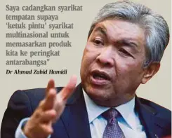  ?? Dr Ahmad Zahid Hamidi ?? Saya cadangkan syarikat tempatan supaya
‘ketuk pintu’ syarikat multinasio­nal untuk memasarkan produk kita ke peringkat antarabang­sa”