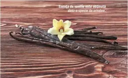  ??  ?? Esenţa de vanilie este obţinută dintr-o specie de orhidee.