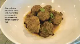  ?? DIANE ROSSEN WORTHINGTO­N/ TNS ?? Give ordinary meatballs a kick with fermented pepper paste.