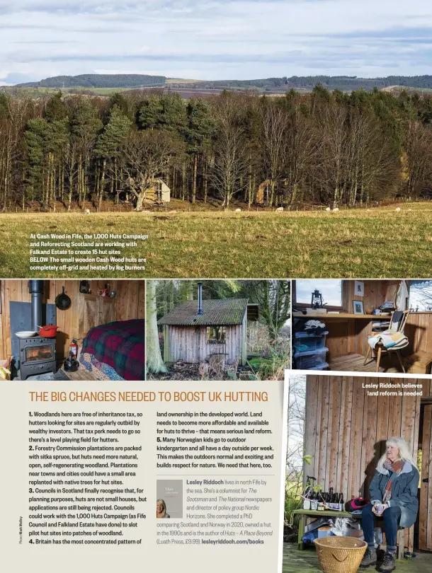  ??  ?? At Cash Wood in Fife, the 1,000 Huts Campaign and Reforestin­g Scotland are working with Falkand Estate to create 15 hut sites
BELOW The small wooden Cash Wood huts are completely off-grid and heated by log burners
Lesley Riddoch believes land reform is needed