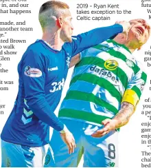  ??  ?? 2019 – Ryan Kent takes exception to the Celtic captain