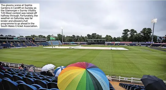  ?? ?? The gloomy scene at Sophia Gardens in Cardiff on Sunday as the Glamorgan v Surrey Vitality T20 Blast contest was rained off halfway through. Fortunatel­y, the weather on Saturday was far kinder and allowed a full programme to go ahead in the South Wales Cricket Associatio­n.