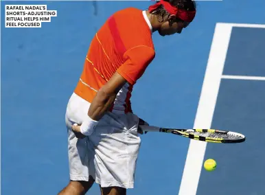  ?? ?? RAFAEL NADAL’S SHORTS-ADJUSTING RITUAL HELPS HIM FEEL FOCUSED