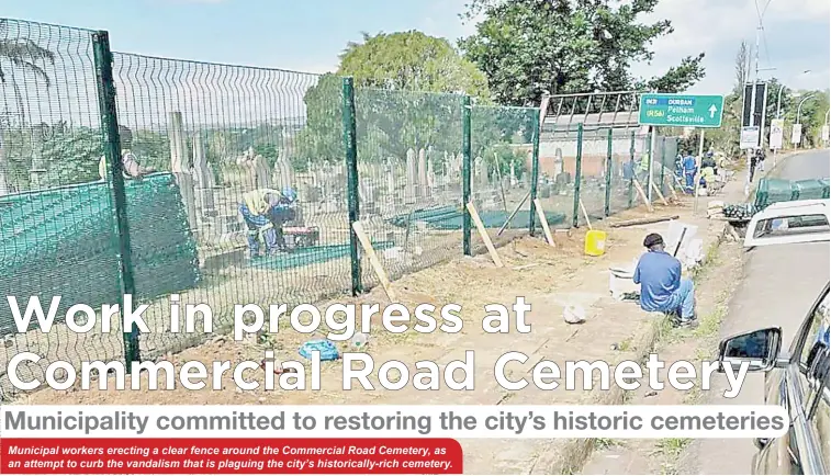  ?? ?? Municipal workers erecting a clear fence around the Commercial Road Cemetery, as an attempt to curb the vandalism that is plaguing the city’s historical­ly-rich cemetery.