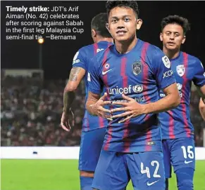  ?? —bernama ?? Timely strike: Jdt’s arif aiman (No. 42) celebrates after scoring against sabah in the first leg malaysia Cup semi-final tie.